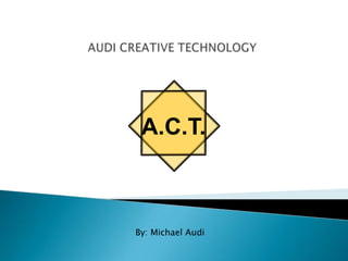AUDI CREATIVE TECHNOLOGY By: Michael Audi 