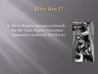 Who Am I?Steve Rogers manages outreach for the Utah Higher Education Assistance Authority (UHEAA)