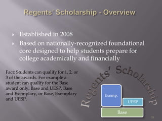 Based on nationally-recognized foundational core designed to help students prepare for college academically and financiallyFact: Students can qualify for 1, 2, or 3 of the awards. For example a student can qualify for the Base award only, Base and UESP, Base and Exemplary, or Base, Exemplary and UESP.Regents’ Scholarship