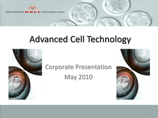 Advanced Cell Technology
Corporate Presentation
May 2010
1
 