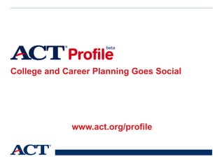 College and Career Planning Goes Social
www.act.org/profile
 