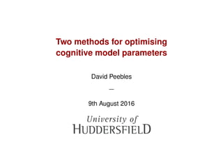 Two methods for optimising
cognitive model parameters
David Peebles
—
9th August 2016
 
