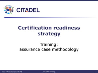 Certification readiness
strategy
Training:
assurance case methodology
CITADEL training 1atsec information security AB
 