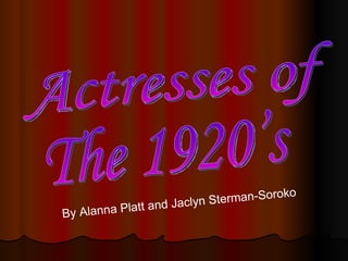 Actresses of  The 1920’s By Alanna Platt and Jaclyn Sterman-Soroko 