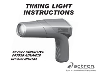 CP7527 INDUCTIVE
CP7528 ADVANCE
CP7529 DIGITAL
TIMING LIGHT
INSTRUCTIONS
Actron, is a Business Unit of SPX Corporation.
 