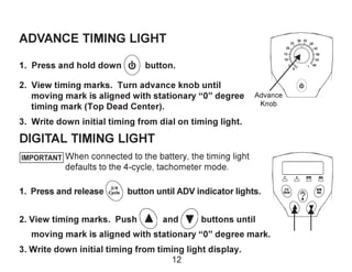ADVANCE TIMING LIGHT
1. Press and hold down button.
2. View timing marks. Turn advance knob until
moving mark is aligned w...