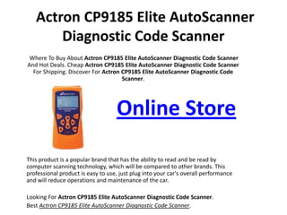Actron CP9185 Elite AutoScanner Diagnostic Code Scanner Where To Buy About Actron CP9185 Elite AutoScanner Diagnostic Code Scanner And Hot Deals. Cheap ActronCP9185 Elite AutoScanner Diagnostic Code Scanner For Shipping. Discover For ActronCP9185 Elite AutoScanner Diagnostic Code Scanner. Online Store This product is a popular brand that has the ability to read and be read by computer scanning technology, which will be compared to other brands. This professional product is easy to use, just plug into your car's overall performance and will reduce operations and maintenance of the car. Looking For Actron CP9185 Elite AutoScanner Diagnostic Code Scanner. Best Actron CP9185 Elite AutoScanner Diagnostic Code Scanner. 