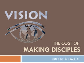 THE COST OF  MAKING DISCIPLES Acts 13:1-3; 15:36-41 