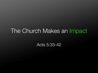 The Church Makes an Impact

        Acts 5:33-42
 