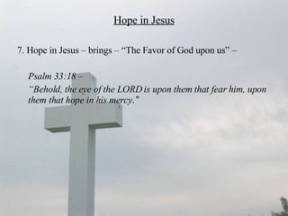 Hope in Jesus 7. Hope in Jesus – brings – “The Favor of God upon us” –  Psalm 33:18 –  “ Behold, the eye of the LORD is upon them that fear him, upon them that hope in his mercy .” 