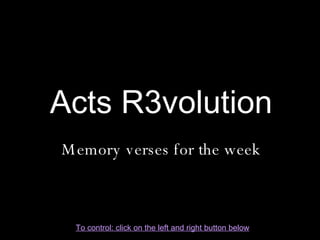 Acts R3volution Memory verses for the week To control: click on the left and right button below 