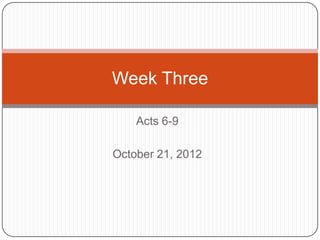 Week Three

    Acts 6-9

October 21, 2012
 