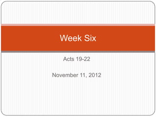 Week Six

   Acts 19-22

November 11, 2012
 