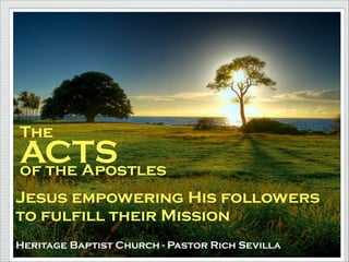 The

ACTS
of the Apostles
Jesus empowering His followers
to fulfill their Mission
Heritage Baptist Church - Pastor Rich Sevilla

 