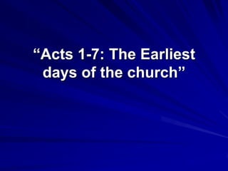 “Acts 1-7: The Earliest days of the church” 