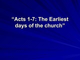 “ Acts 1-7: The Earliest days of the church” 