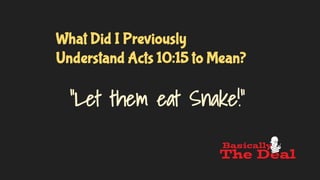What Did I Previously
Understand Acts 10:15 to Mean?
“Let them eat Snake!”
 