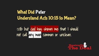 What Did Peter
Understand Acts 10:15 to Mean?
:28b but God has shown me that I should
not call any man common or unclean.
 