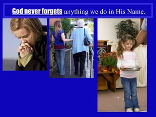 God never forgets anything we do in His Name.




                                            7
 