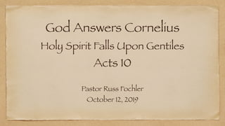 God Answers Cornelius
Holy Spirit Falls Upon Gentiles
Acts 10
Pastor Russ Fochler
October 12, 2019
 