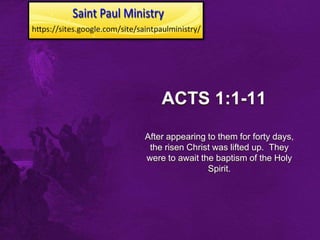 ACTS 1:1-11
After appearing to them for forty days,
 the risen Christ was lifted up. They
were to await the baptism of the Holy
                Spirit.
 
