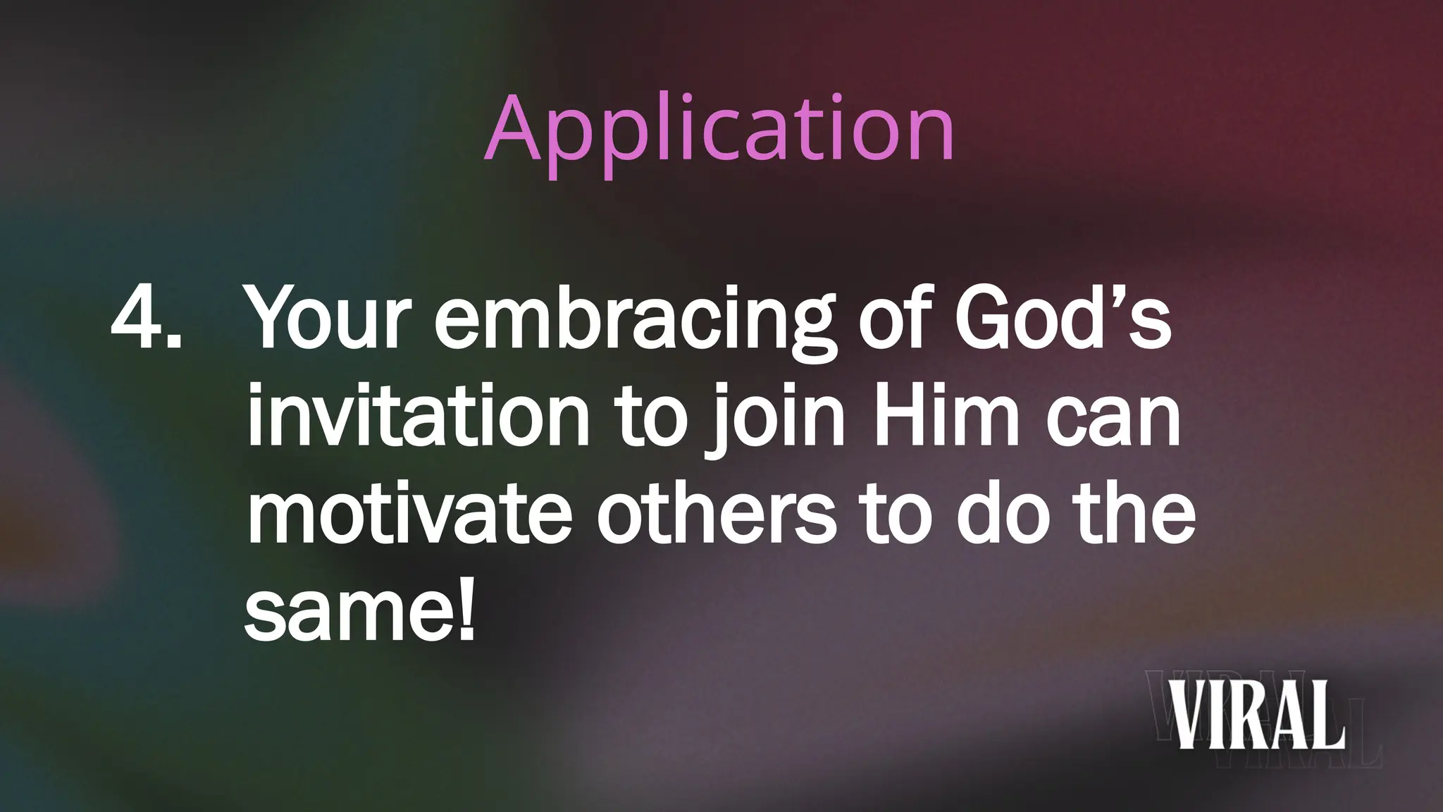 4. Your embracing of God’s
invitation to join Him can
motivate others to do the
same!
Application