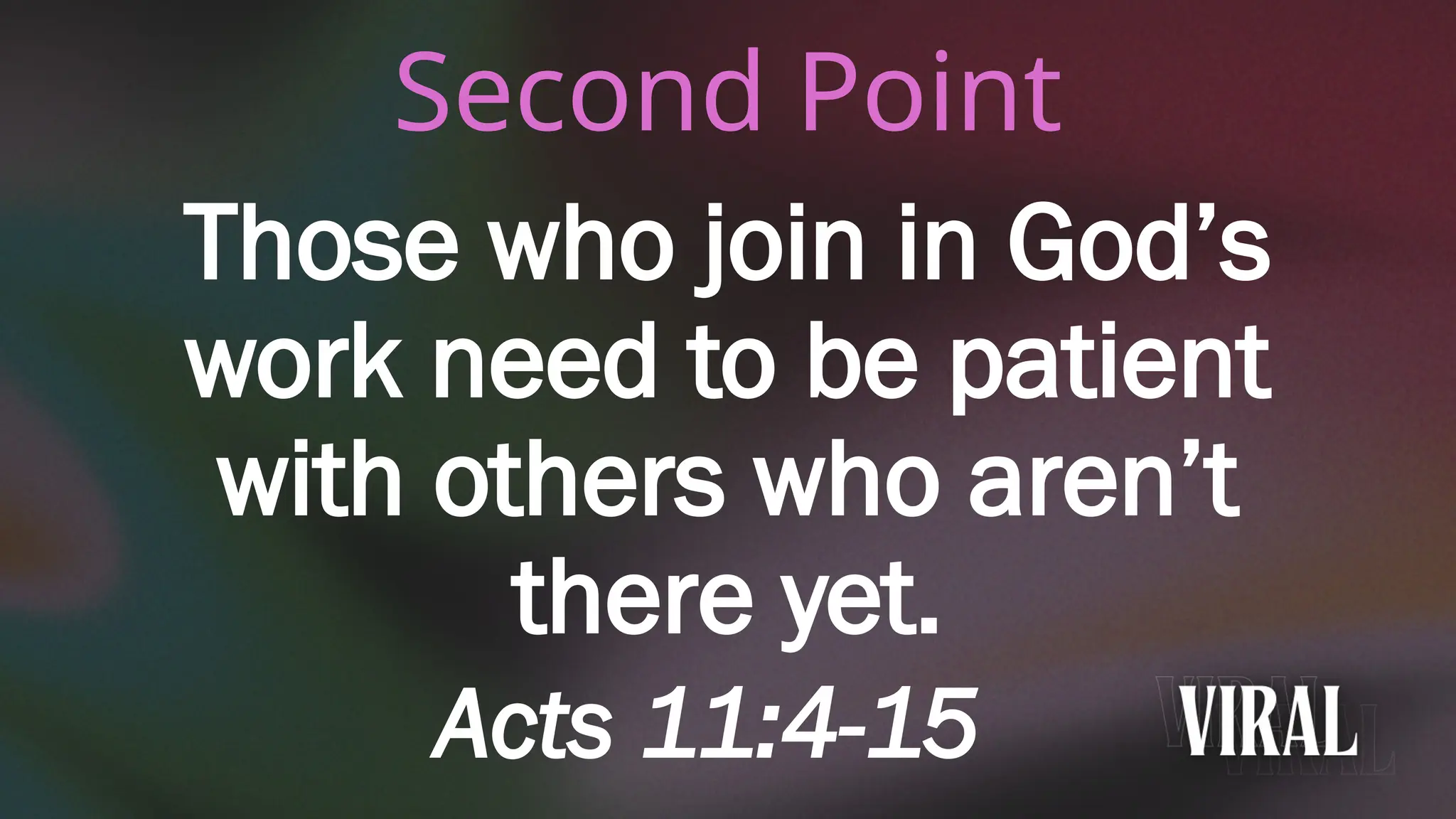 Second Point
Those who join in God’s
work need to be patient
with others who aren’t
there yet.
Acts 11:4-15