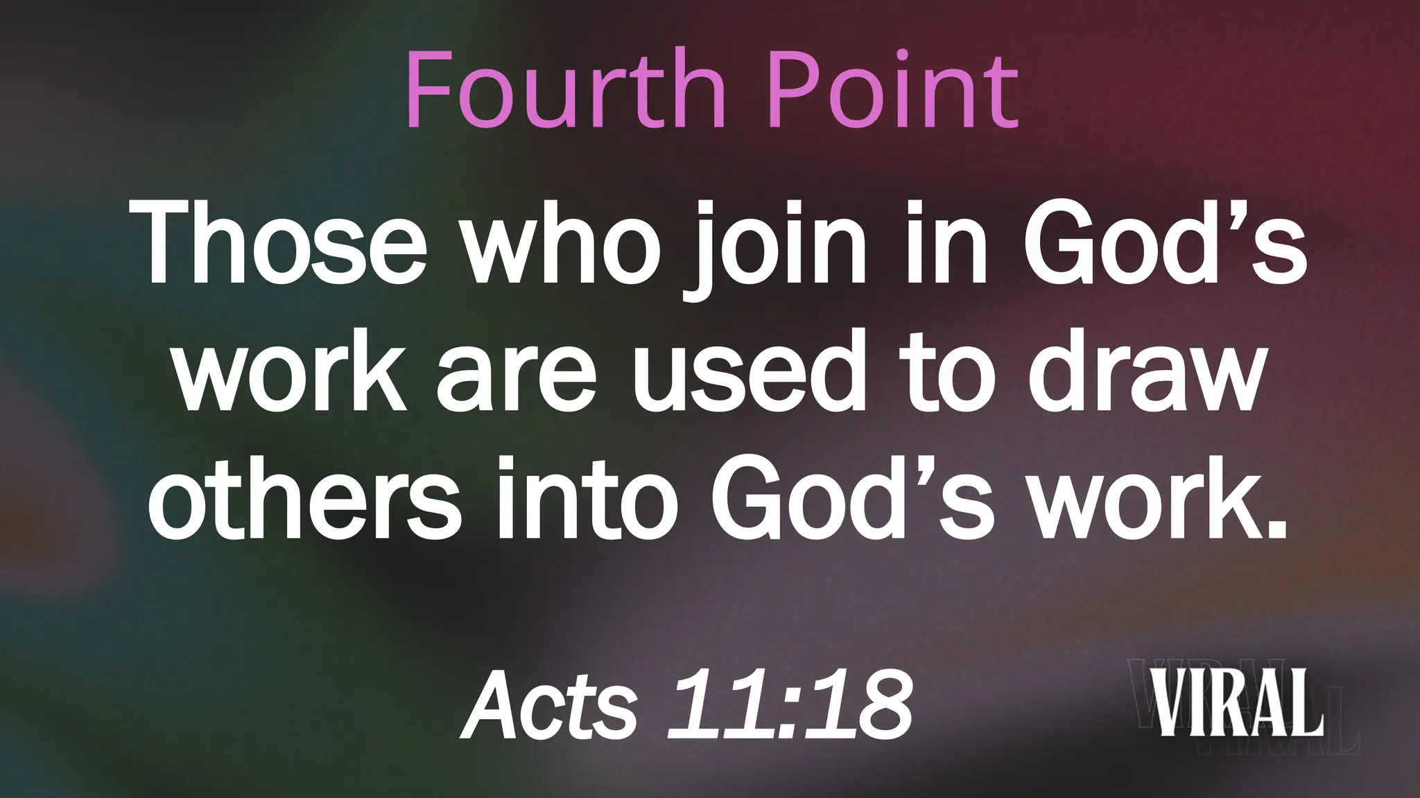 Fourth Point
Those who join in God’s
work are used to draw
others into God’s work.
Acts 11:18