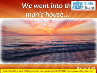 We went into the
man's house…
Acts 11:12
 