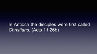 In Antioch the disciples were first called
Christians. (Acts 11:26b)
 