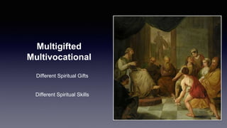 Multigifted
Multivocational
Different Spiritual Gifts
Different Spiritual Skills
 