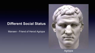 Different Social Status
Manaen - Friend of Herod Agrippa
Agrippa
 