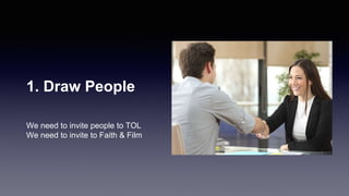 1. Draw People
We need to invite people to TOL
We need to invite to Faith & Film
 