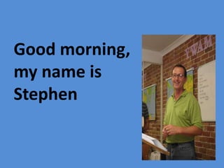Good morning,
my name is
Stephen
 