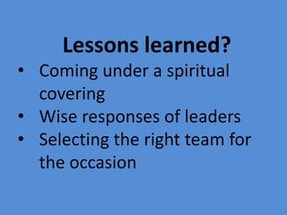 Lessons learned?
• Coming under a spiritual
covering
• Wise responses of leaders
• Selecting the right team for
the occasion
 