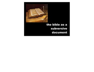 the bible as a
   subversive
    document
 