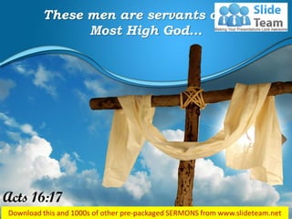 These men are servants of the
Most High God…
Acts 16:17
 