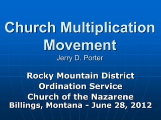 Church Multiplication
     Movement
          Jerry D. Porter

    Rocky Mountain District
      Ordination Service
    Church of the Nazarene
Billings, Montana - June 28, 2012
 
