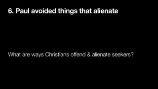 6. Paul avoided things that alienate
What are ways Christians offend & alienate seekers?
 