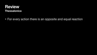 Review
Thessalonica
• For every action there is an opposite and equal reaction
 