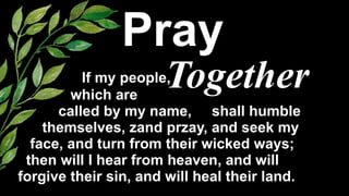 Pray
 
Together
If my people,


which are


called by my name, shall humble


themselves, zand przay, and seek my


face, and turn from their wicked ways;


then will I hear from heaven, and will


forgive their sin, and will heal their land.
 