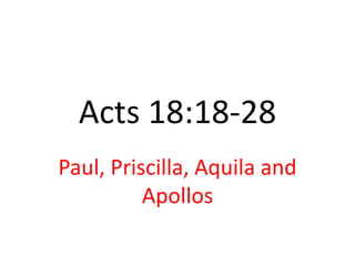 Acts 18:18-28
Paul, Priscilla, Aquila and
          Apollos
 