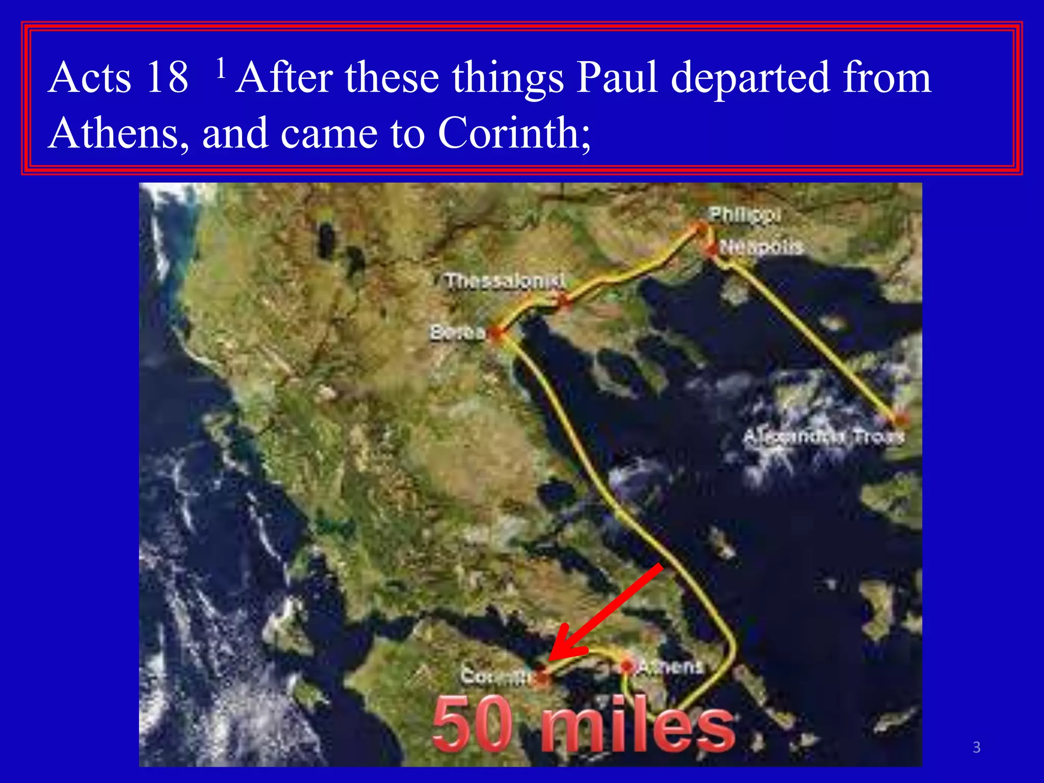 Acts 18 1 After these things Paul departed from
Athens, and came to Corinth;




                                                  3
 