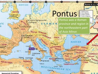PontusPontus was a Roman
province and region in
the northeastern part
of Asia Minor.
 