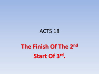 ACTS 18
The Finish Of The 2nd
Start Of 3rd.
 