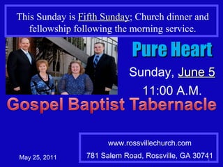 www.rossvillechurch.com 781 Salem Road, Rossville, GA 30741 May 25, 2011 This Sunday is  Fifth Sunday ; Church dinner and fellowship following the morning service. Pure Heart Sunday,  June 5 11:00 A.M. 