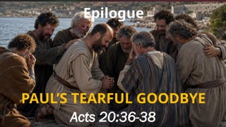 PAUL’S TEARFUL GOODBYE
Acts 20:36-38
Epilogue
 
