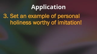 3. Set an example of personal
holiness worthy of imitation!
Application
 