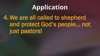 4.We are all called to shepherd
and protect God’s people… not
just pastors!
Application
 