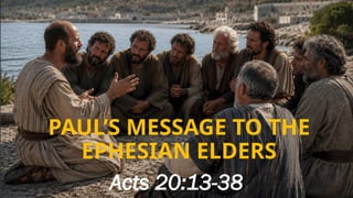 PAUL’S MESSAGE TO THE
EPHESIAN ELDERS
Acts 20:13-38
 
